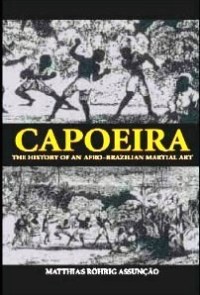 The History of an Afro-Brazilian Martial Art. – Matthias Röhrig Assunção